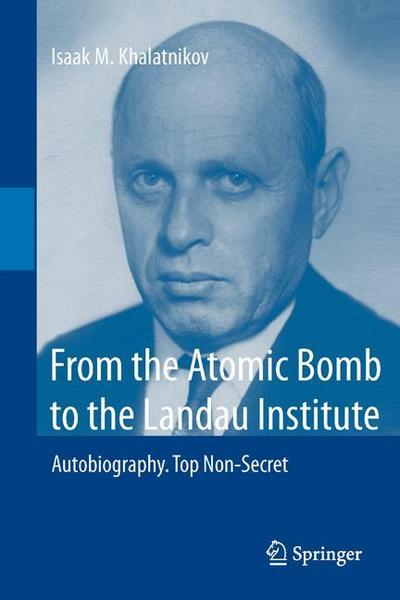 From the Atomic Bomb to the Landau Institute : Autobiography. Top Non-Secret - Isaak M. Khalatnikov