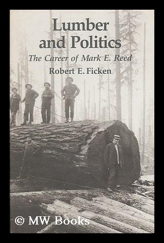 Lumber and politics : the career of Mark E. Reed / Robert E. Ficken - Ficken, Robert E.