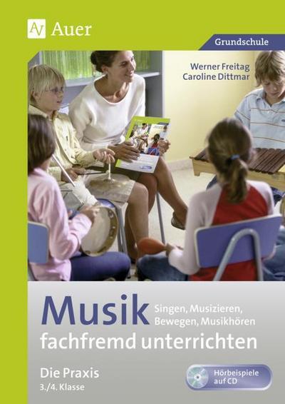 Musik fachfremd unterrichten - Die Praxis 3/4 : Singen, Musizieren, Bewegen, Musikhören (3. und 4. Klasse) - Werner Freitag
