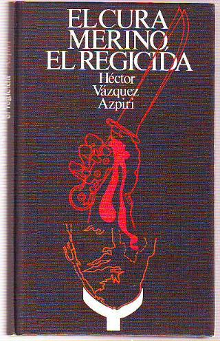 EL CURA MERINO, EL REGICIDA. - VAZQUEZ AZPIRI Hector.