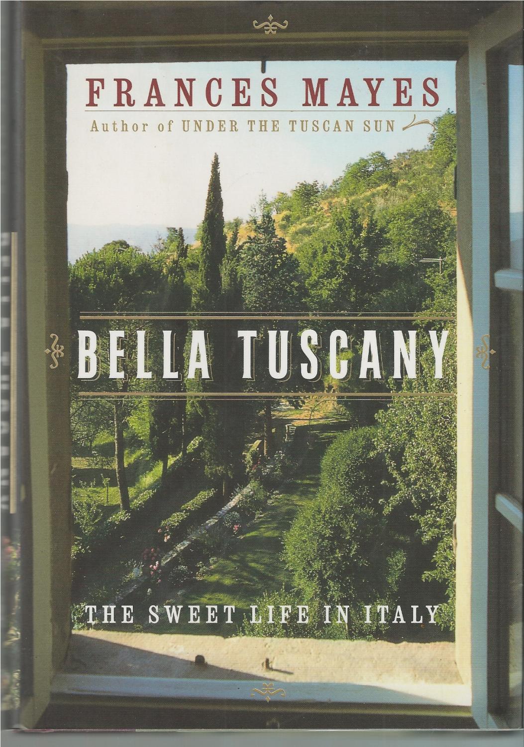 Bella Tuscany The Sweet Life in Italy The Sweet Life in Italy by Mayes