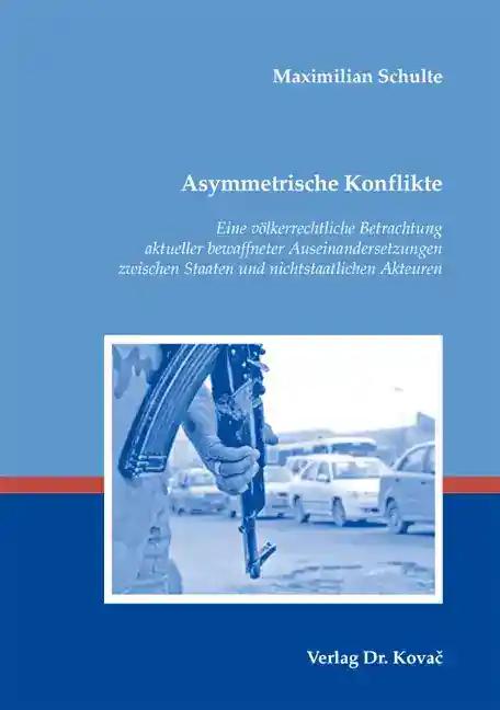 Asymmetrische Konflikte, Eine vÃ lkerrechtliche Betrachtung aktueller bewaffneter Auseinandersetzungen zwischen Staaten und nichtstaatlichen Akteuren - Maximilian Schulte