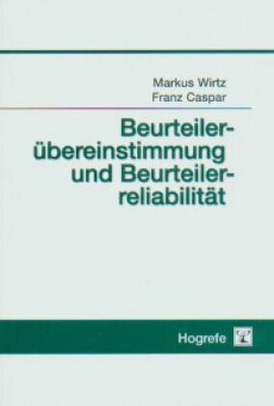 Beurteilerübereinstimmung und Beurteilerreliabilität : Methoden zur Bestimmung und Verbesserung der Zuverlässigkeit von Einschätzungen mittels Kategoriensystemen und Ratingskalen - Markus Wirtz