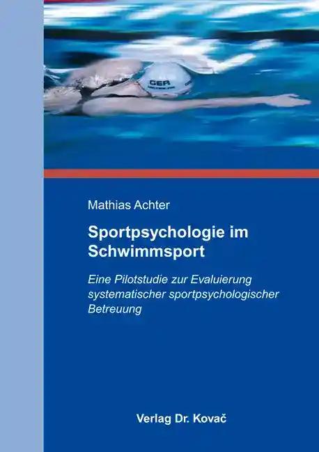 Sportpsychologie im Schwimmsport, Eine Pilotstudie zur Evaluierung systematischer sportpsychologischer Betreuung - Mathias Achter