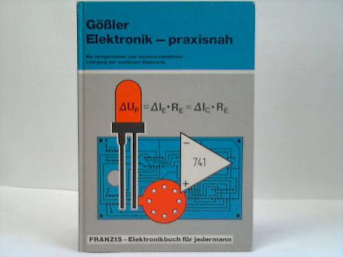 Elektronik - praxisnah. Ein fachgerechter und leicht verständlicher Lehrgang der modernen elektronik - Gößler, Reinhard