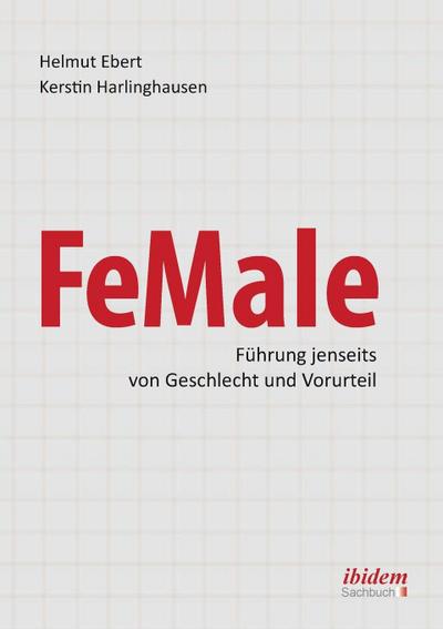 FeMale - Innovative Führung jenseits der Geschlechterordnung : Praxiserfahrungen und Grundlagenwissen für ein neues Denken im Gender-Kontext - Helmut Ebert