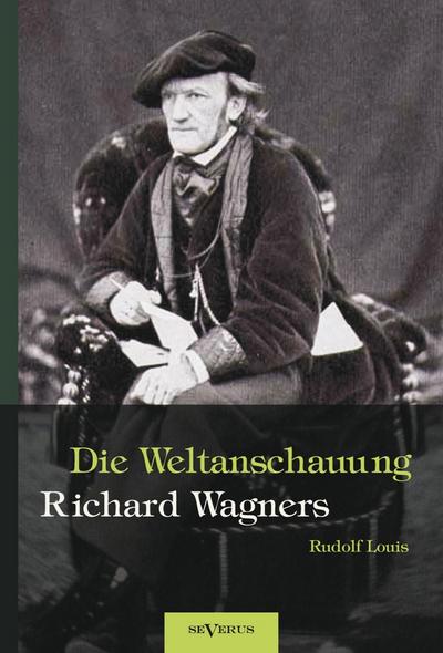 Richard Wagner - Die Weltanschauung Richard Wagners - Rudolf Louis