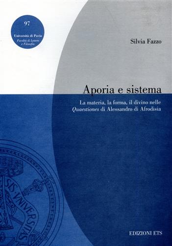 Aporia e sistema. La materia, la forma, il divino nelle Quaestiones di Alessandro di Afrodisia. - Fazzo,Silvia.