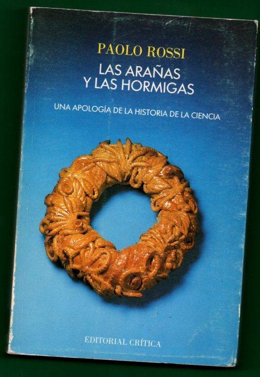 LAS ARAÑAS Y LAS HORMIGAS : una apología de la historia de la ciencia. - ROSSI, Paolo [P. Rossi]