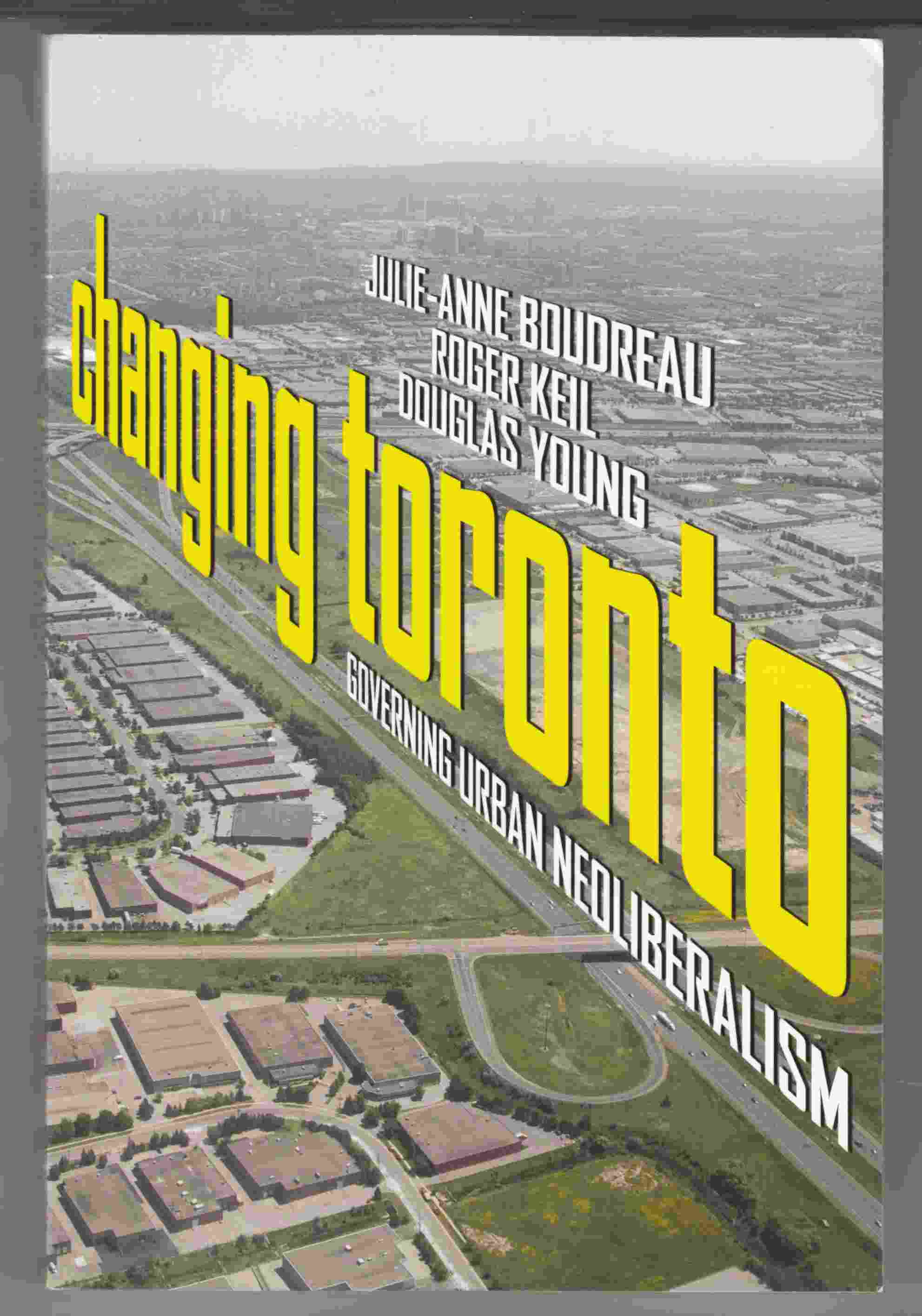 Changing Toronto Governing Urban Neoliberalism - Boudreau, Julie-Anne & Keil, Roger & Young, Douglas