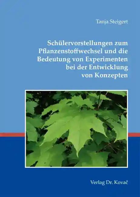 SchÃ¼lervorstellungen zum Pflanzenstoffwechsel und die Bedeutung von Experimenten bei der Entwicklung von Konzepten, - Tanja Steigert