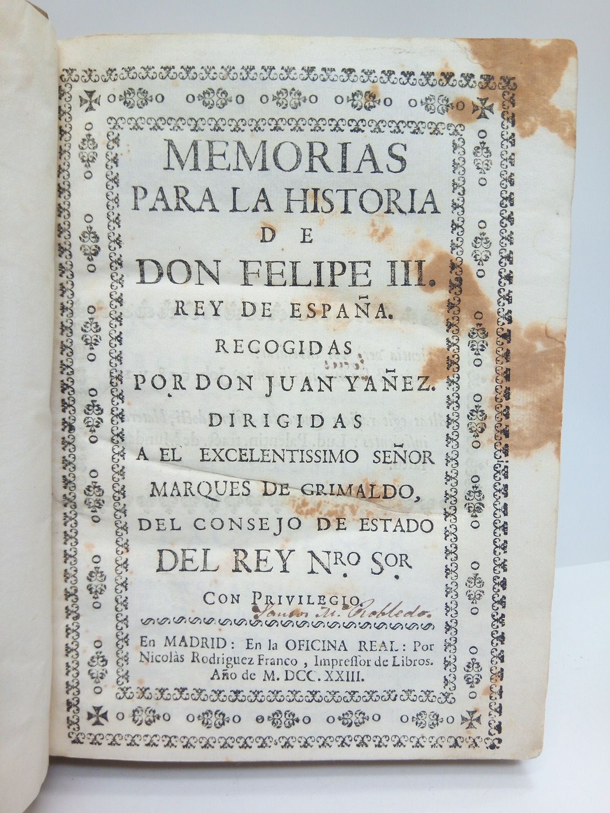 Memorias para la Historia de Don Felipe III. Rey de España / Recogidas por Don Juan Yañez. Dirigidas a el Excelentissimo Señor Marqués de Grimaldo, d