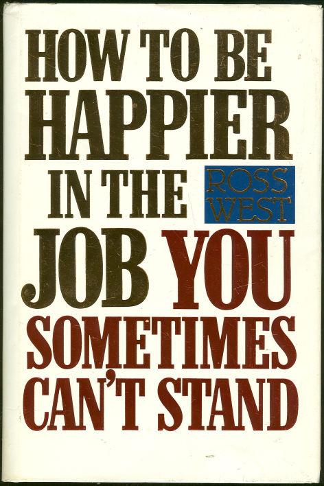 West, Ross - How to Be Happier in the Job You Sometimes Can't Stand