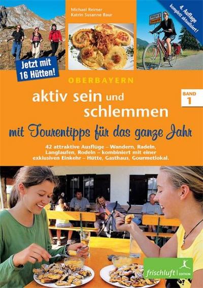 Oberbayern - aktiv sein und schlemmen 1 : Attraktive Tourentipps - Wandern, Radeln, Langlaufen, Rodeln - kombiniert mit einer exklusiven Einkehr - Hütte, Gasthaus, Gourmetlokal - Michael Reimer