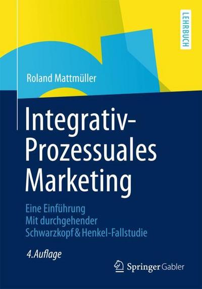 Integrativ-Prozessuales Marketing : Eine Einführung Mit durchgehender Schwarzkopf&Henkel-Fallstudie - Roland Mattmüller