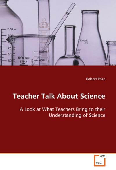 Teacher Talk About Science : A Look at What Teachers Bring to their Understanding of Science - Robert Price