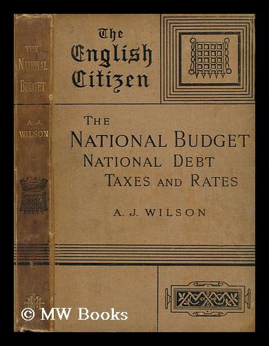 The national budget : the national debt ; taxes and rates / by Alexander Johnstone Wilson Wilson, A. J. (Alexander Johnstone) (1841-1921) [ ] [Couver