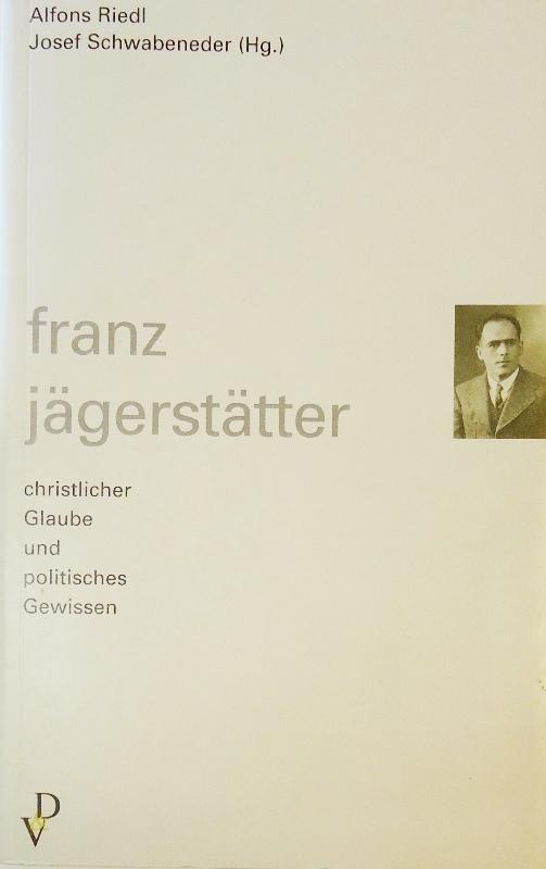 Franz Jägerstätter. Christlicher Glaube und politisches Gewissen. - Riedl, Alfons / Schwabeneder, Josef (Hg.)
