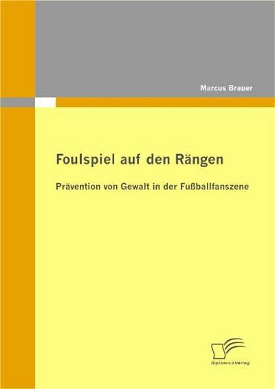 Foulspiel auf den Rängen: Prävention von Gewalt in der Fußballfanszene - Marcus Brauer