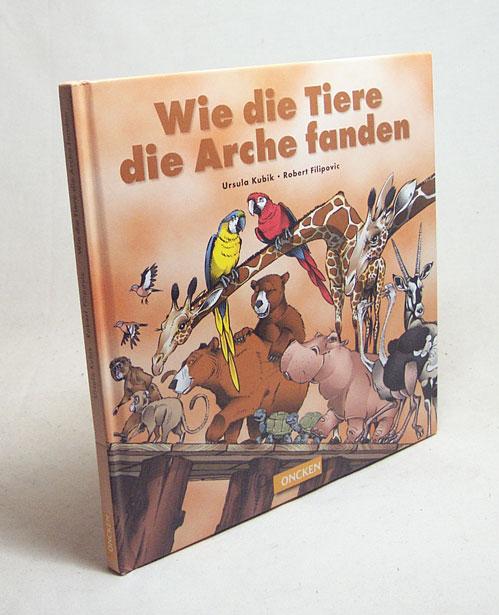 Wie die Tiere die Arche fanden / Ursula Kubik ; Robert Filipovic - Kubik, Ursula / Filipovic, Robert