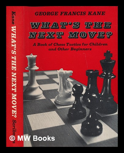 What's the Next Move? : a Book of Chess Tactics for Children and Other  Beginners / by George Francis Kane by Kane, George Francis: (1974) 1974  Edition.