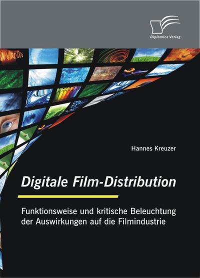 Digitale Film-Distribution: Funktionsweise und kritische Beleuchtung der Auswirkungen auf die Filmindustrie - Hannes Kreuzer