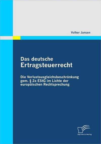 Das deutsche Ertragsteuerrecht : Die Verlustausgleichsbeschränkung gem. § 2a EStG im Lichte der europäischen Rechtsprechung - Volker Jansen