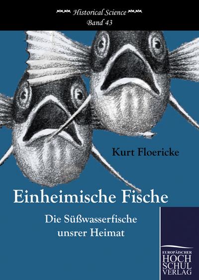 Einheimische Fische : Die Süßwasserfische unsrer Heimat - Kurt Floericke