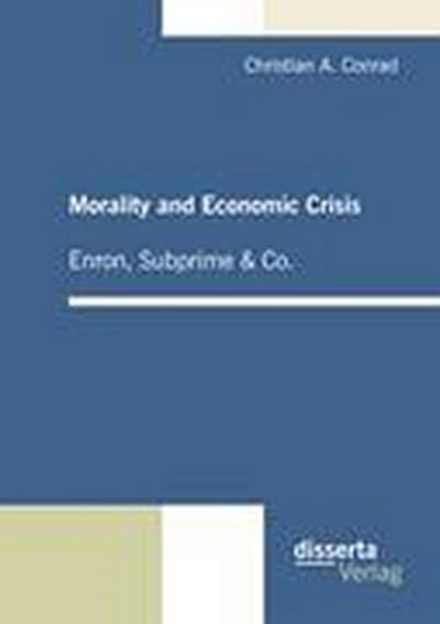 Morality and Economic Crisis - Enron, Subprime & Co. - Christian A. Conrad