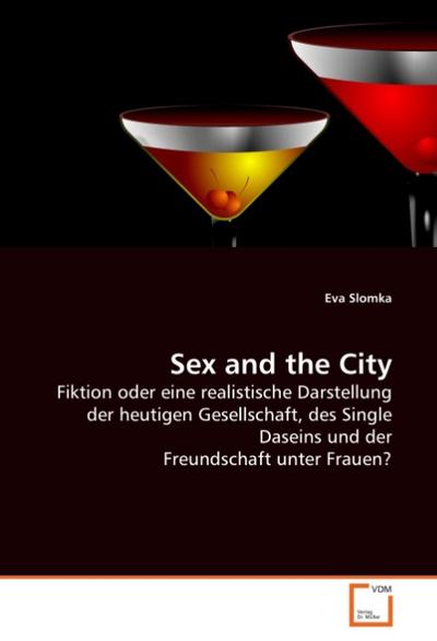 Sex and the City : Fiktion oder eine realistische Darstellung der heutigen Gesellschaft, des Single Daseins und der Freundschaft unter Frauen? - Eva Slomka