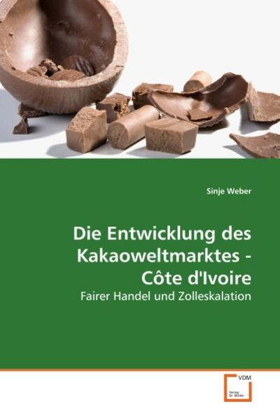 Die Entwicklung des Kakaoweltmarktes - Côte d'Ivoire : Fairer Handel und Zolleskalation - Sinje Weber