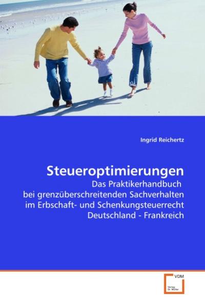Steueroptimierungen : Das Praktikerhandbuch bei grenzüberschreitenden Sachverhalten im Erbschaft- und Schenkungsteuerrecht Deutschland - Frankreich - Ingrid Reichertz