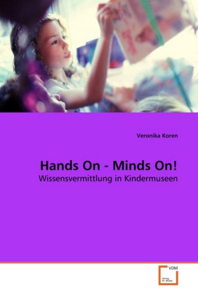 Hands On - Minds On! : Wissensvermittlung in Kindermuseen - Veronika Koren