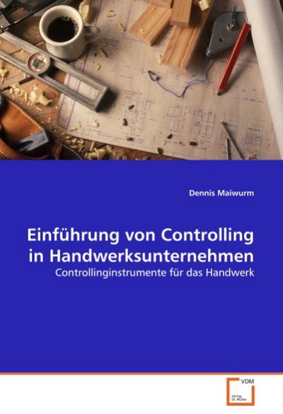 Einführung von Controlling in Handwerksunternehmen : Controllinginstrumente für das Handwerk - Dennis Maiwurm