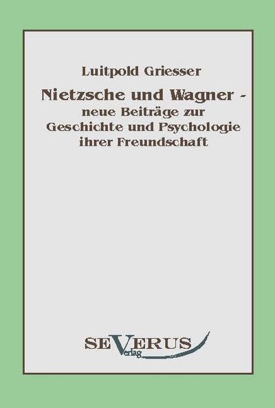 Nietzsche und Wagner - neue Beiträge zur Geschichte und Psychologie ihrer Freundschaft - Luitpold Griesser