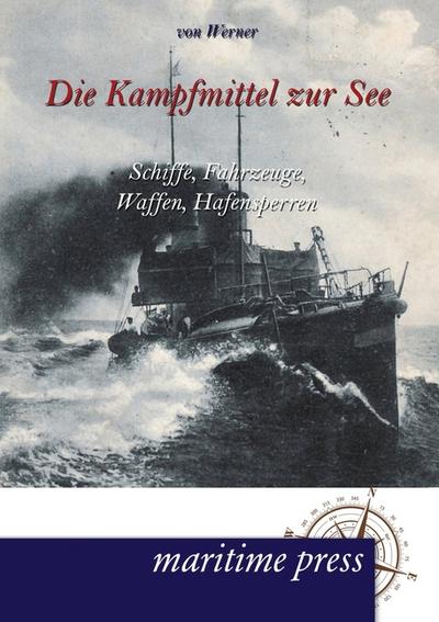 Die Kampfmittel zur See : Schiffe, Fahrzeuge, Waffen, Hafensperren - Bartholomäus von Werner