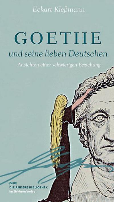 Goethe und seine lieben Deutschen : Ansichten einer schwierigen Beziehung - Eckart Kleßmann
