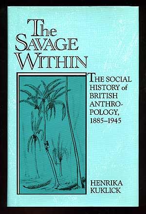 The Savage Within: The Social History of British Anthropology, 1885-1945 - KUKLICK, Henrika