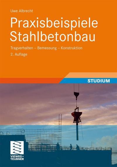 Praxisbeispiele Stahlbetonbau : Tragverhalten - Bemessung - Konstruktion - Uwe Albrecht