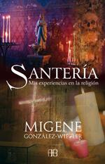 SANTERÍA: MIS EXPERIENCIAS EN LA RELIGION - Migene González-Wippler