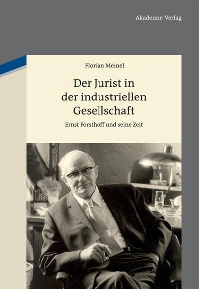 Der Jurist in der industriellen Gesellschaft : Ernst Forsthoff und seine Zeit - Florian Meinel