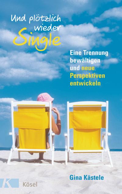 Und plötzlich wieder Single : Eine Trennung bewältigen und neue Perspektiven entwickeln - Gina Kästele