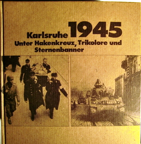 Karlsruhe 1945 [Karlsruhe neunzehnhundertfünfundvierzig] Unter Hakenkreuz, Trikolore u. Sternenbanner - Werner, Josef