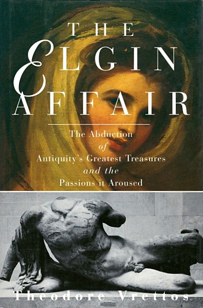 The Elgin Affair: The Abduction of Antiquity's Greatest Treasures and the Passions It Aroused - Vrettos, Theodore