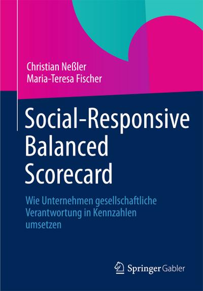 Social-Responsive Balanced Scorecard : Wie Unternehmen gesellschaftliche Verantwortung in Kennzahlen umsetzen - Maria-Teresa Fischer