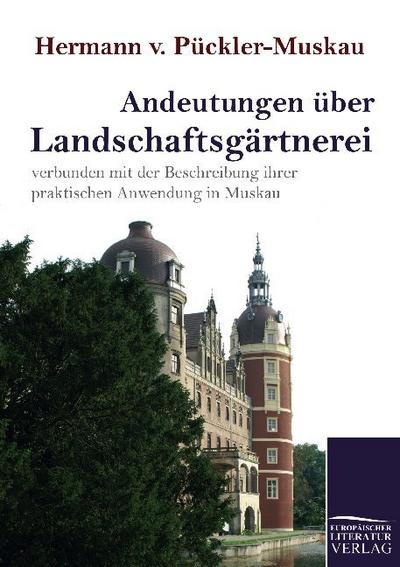 Andeutungen über Landschaftsgärtnerei : verbunden mit der Beschreibung ihrer praktischen Anwendung in Muskau - Hermann Fürst von Pückler-Muskau