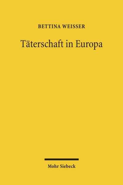 Täterschaft in Europa : Ein Diskussionsvorschlag für ein europäisches Tätermodell auf der Basis einer rechtsvergleichenden Untersuchung der Beteiligungssysteme Deutschlands, Englands, Frankreichs, Italiens und Österreichs - Bettina Weißer