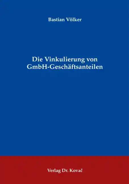 Die Vinkulierung von GmbH-Geschäftsanteilen, - Bastian Völker