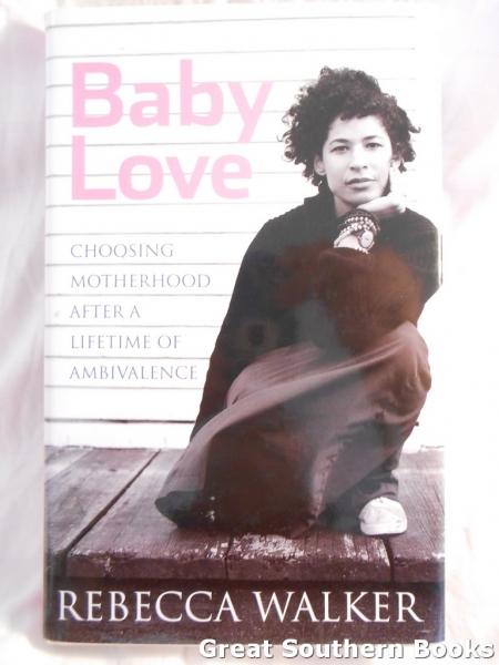 Baby Love : Choosing Motherhood after a Lifetime of Ambivalence - Walker, Rebecca