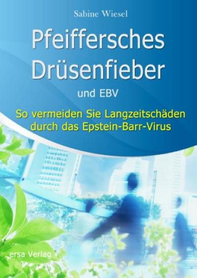 Pfeiffersches Drüsenfieber und EBV : So vermeiden Sie Langzeitschäden durch das Epstein-Barr-Virus - Sabine Wiesel